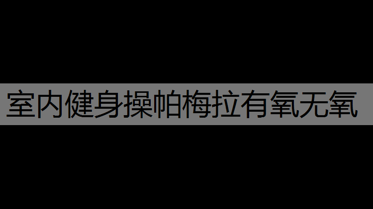 室内健身操帕梅拉有氧无氧