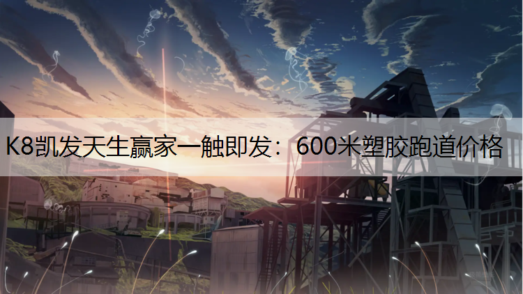 K8凯发天生赢家一触即发：600米塑胶跑道价格